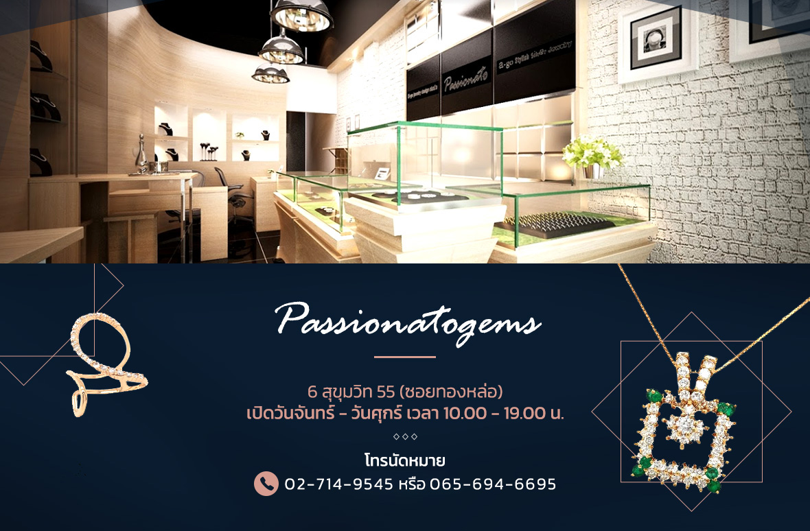 Passionatogems 6 สุขุมวิท 55 (ซอยทองหล่อ) เปิดวันจันทร์ - วันศุกร์ เวลา 10.00 - 19.00 น. โทรนัดหมาย 02-714-9545 หรือ 091-424-6644